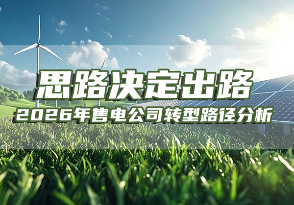 思路决定出路——2026年售电公司转型路径分析